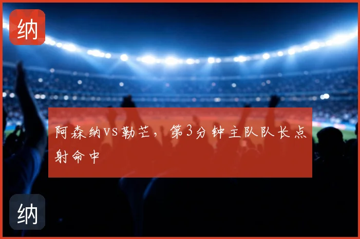 阿森纳vs勒芒，第3分钟主队队长点射命中