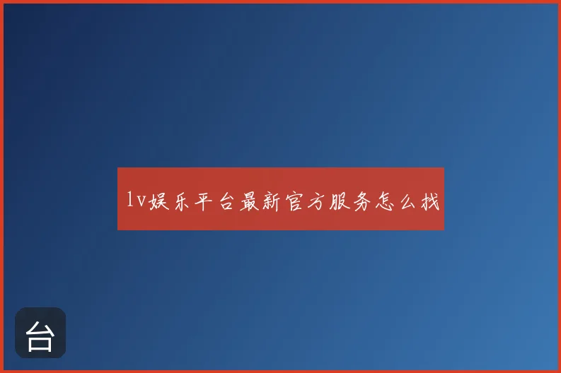 lv娱乐平台最新官方服务怎么找