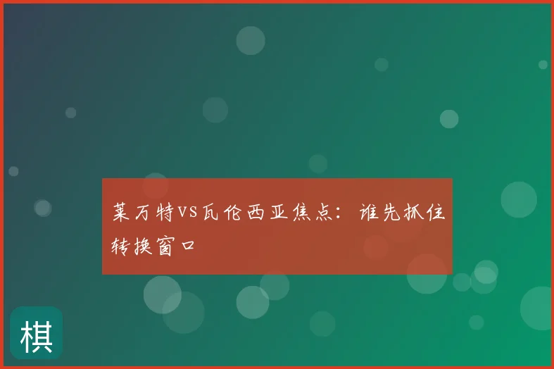 莱万特vs瓦伦西亚焦点：谁先抓住转换窗口