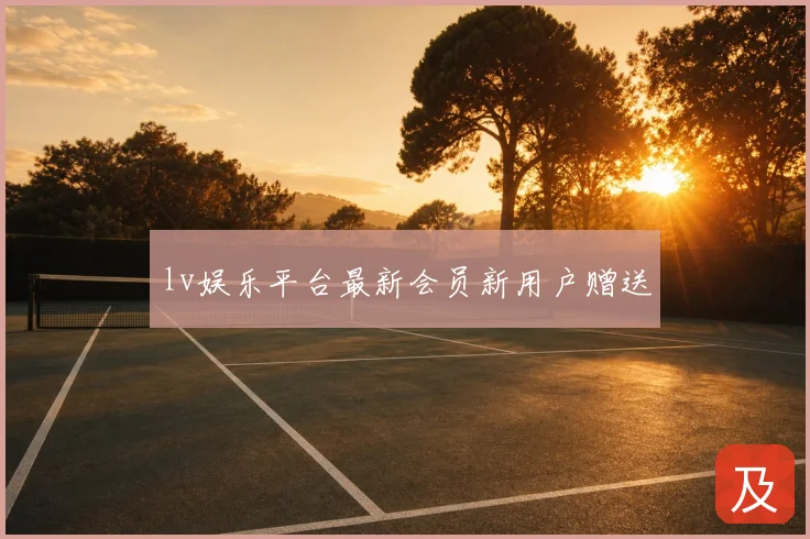 lv娱乐平台最新会员新用户赠送