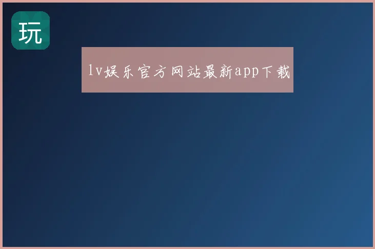 lv娱乐官方网站最新app下载