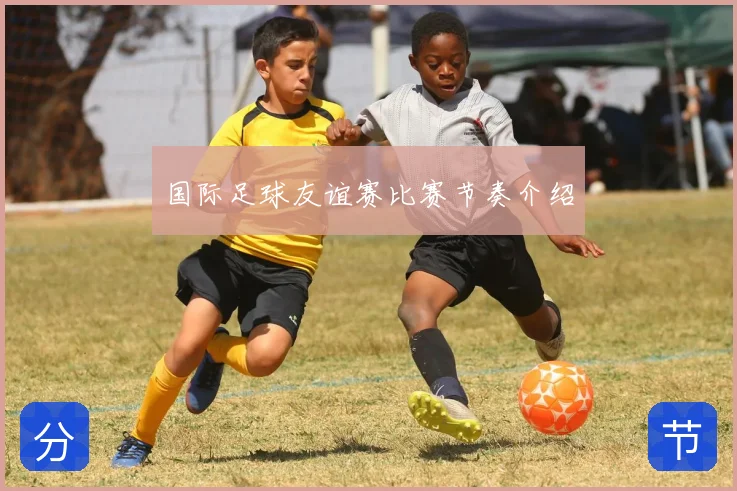国际足球友谊赛比赛节奏介绍