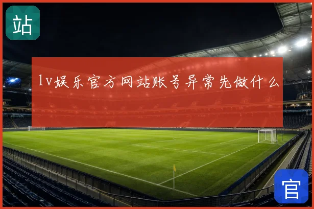 lv娱乐官方网站账号异常先做什么