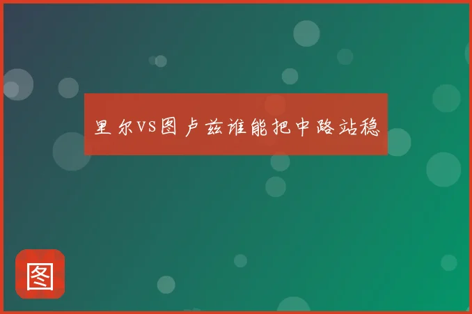 里尔vs图卢兹谁能把中路站稳